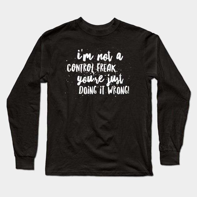 I’m NOT a Control FREAK! You’re just DOING IT WRONG!!! Long Sleeve T-Shirt by JustSayin'Patti'sShirtStore